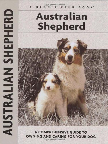 Australian Shepherd: A Comprehensive Guide to Owning and Caring for Your Dog (Owner's Guide)