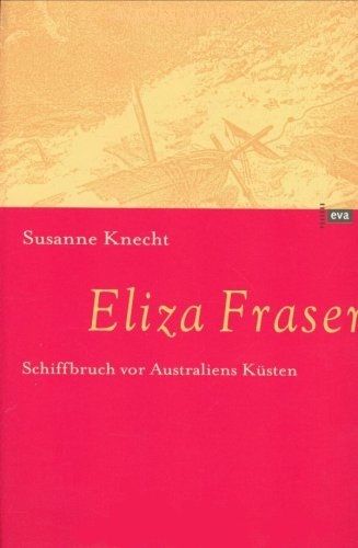 Eliza Fraser - Schiffbruch vor Australiens Kuesten: Susanne Knecht (dt.) 178 S.